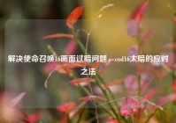 解决使命召唤16画面过暗问题，cod16太暗的应对之法