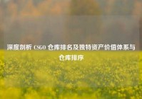 深度剖析 CSGO 仓库排名及独特资产价值体系与仓库排序