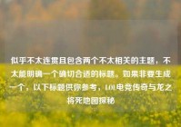 似乎不太连贯且包含两个不太相关的主题，不太能明确一个确切合适的标题。如果非要生成一个，以下标题供你参考，LOL电竞传奇与龙之将死地图探秘