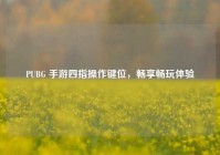 PUBG 手游四指操作键位，畅享畅玩体验