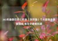 2025年最新住房公积金（含异地）个人提取全流程指南 看完少跑冤枉路