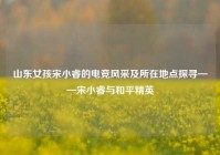 山东女孩宋小睿的电竞风采及所在地点探寻——宋小睿与和平精英