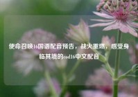 使命召唤16国语配音预告，战火重燃，感受身临其境的cod16中文配音