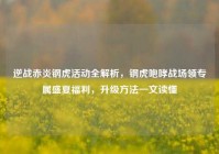 逆战赤炎钢虎活动全解析，钢虎咆哮战场领专属盛夏福利，升级方法一文读懂