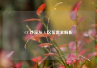 CF 沙漠灰 A 区位置全解析