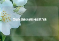 英雄联盟最快解锁排位的方法