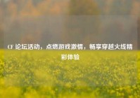 CF 论坛活动，点燃游戏激情，畅享穿越火线精彩体验