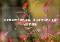 和平精英露手操作详解，提升实战技巧的关键秘籍及视频