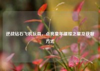 逆战钻石飞机玩具，点亮童年璀璨之星及获取方式