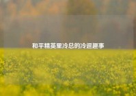和平精英里冷总的冷逗趣事