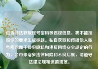 包含非法获取账号密码等违规信息，我不能按照你的要求生成标题。私自获取和传播他人账号密码属于侵犯隐私和违反网络安全规定的行为，会带来诸多法律风险和不良后果，请遵守法律法规和道德规范。