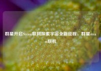 群星开启Steam联网探索宇宙全新征程，群星steam联机