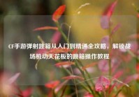 CF手游弹射跳箱从入门到精通全攻略，解锁战场机动天花板的跳箱操作教程