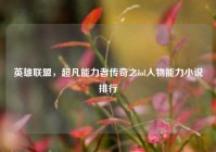 英雄联盟，超凡能力者传奇之lol人物能力小说排行