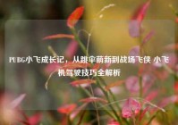 PUBG小飞成长记，从跳伞萌新到战场飞侠 小飞机驾驶技巧全解析
