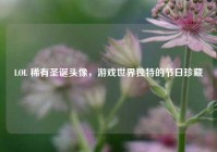 LOL 稀有圣诞头像，游戏世界独特的节日珍藏