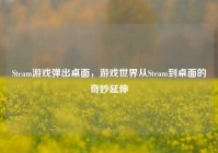 Steam游戏弹出桌面，游戏世界从Steam到桌面的奇妙延伸