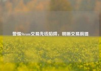 警惕Steam交易先钱陷阱，明晰交易前提