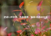 逆战9.2开学季，热血重燃，畅享9月活动大全