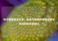 和平精英联名交车，游戏与现实的激情碰撞及车的获取价格探讨