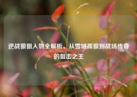 逆战狼狙人物全解析，从雪域孤狼到战场传奇的狙击之王