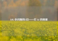 LOL 中闪耀的U们——打 lol 的明星
