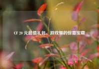 CF 20 元超值礼包，游戏里的惊喜宝藏