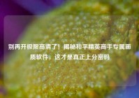 别再开极限高清了！揭秘和平精英高手专属画质软件，这才是真正上分密码