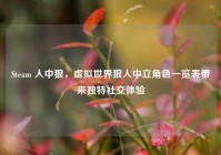 Steam 人中狼，虚拟世界狼人中立角色一览表带来独特社交体验