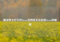解决网卡打不开Steam及网线无法连接Steam的难题