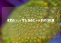 探索类 Steam 平台及类似 GTA 的游戏世界