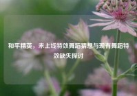 和平精英，未上线特效舞蹈猜想与现有舞蹈特效缺失探讨