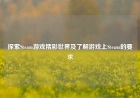 探索Steam游戏精彩世界及了解游戏上Steam的要求