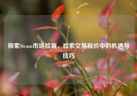 探索Steam市场捡漏，检索交易报价中的机遇与技巧