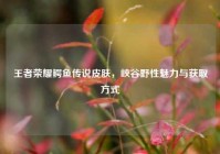 王者荣耀鳄鱼传说皮肤，峡谷野性魅力与获取方式