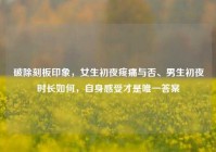 破除刻板印象，女生初夜疼痛与否、男生初夜时长如何，自身感受才是唯一答案