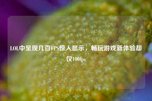 LOL中呈现几百FPS惊人显示,畅玩游戏新体验却仅100fps