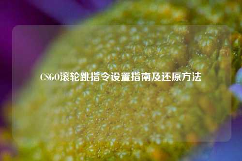 CSGO滚轮跳指令设置指南及还原方法