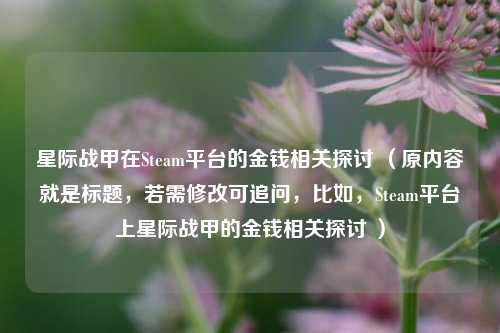 星际战甲在Steam平台的金钱相关探讨 （原内容就是标题，若需修改可追问，比如，Steam平台上星际战甲的金钱相关探讨 ）