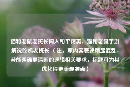 猫和老鼠老班长闯入和平精英,猫和老鼠手游解说吃鸡老班长 (注,原内容表述稍显混乱,若能明确更清晰的逻辑相关要求,标题可为其优化得更美观准确)