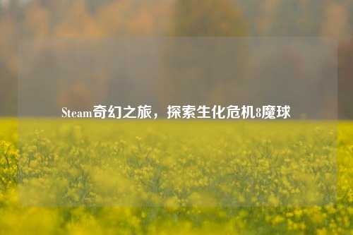 Steam奇幻之旅，探索生化危机8魔球