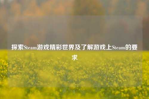 探索Steam游戏精彩世界及了解游戏上Steam的要求