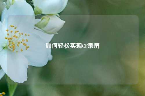 如何轻松实现CF录屏