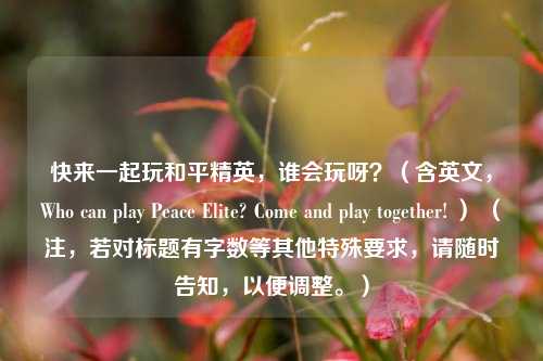 快来一起玩和平精英，谁会玩呀？（含英文，Who can play Peace Elite? Come and play together! ） （注，若对标题有字数等其他特殊要求，请随时告知，以便调整。）