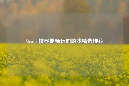 Steam 核显能畅玩的游戏精选推荐