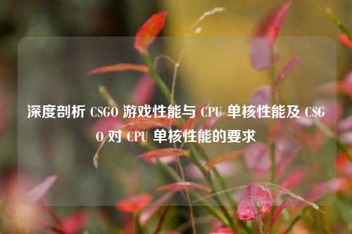 深度剖析 CSGO 游戏性能与 CPU 单核性能及 CSGO 对 CPU 单核性能的要求