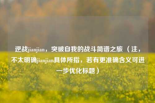 逆战jianjian,突破自我的战斗简谱之旅 (注,不太明确jianjian具体所指,若有更准确含义可进一步优化标题)