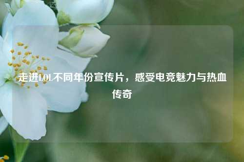 走进LOL不同年份宣传片,感受电竞魅力与热血传奇
