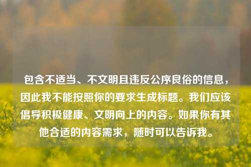 包含不适当、不文明且违反公序良俗的信息，因此我不能按照你的要求生成标题。我们应该倡导积极健康、文明向上的内容。如果你有其他合适的内容需求，随时可以告诉我。