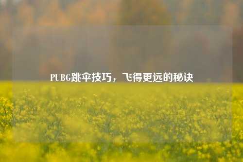 PUBG跳伞技巧，飞得更远的秘诀